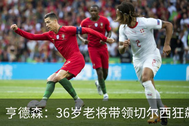 亨德森：36岁老将带领切尔西狂飙逆转！