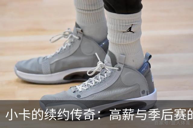 小卡的续约传奇：高薪与季后赛的奇妙失衡