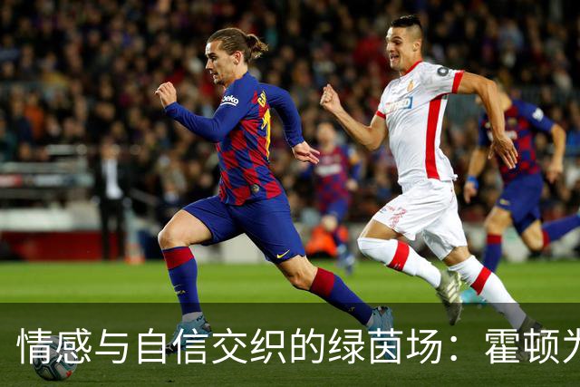 情感与自信交织的绿茵场：霍顿为索博斯洛伊撑腰