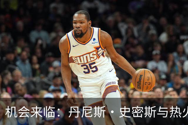 机会来临：丹尼斯·史密斯与热火的缘分