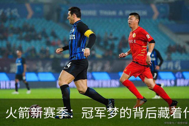 火箭新赛季：冠军梦的背后藏着什么潜在危机？