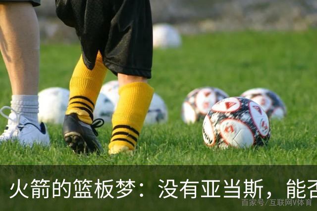 火箭的篮板梦：没有亚当斯，能否继续狂奔？