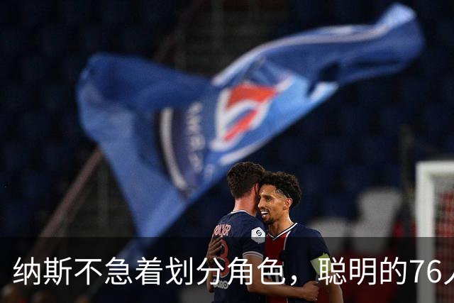 纳斯不急着划分角色，聪明的76人会自己找到路