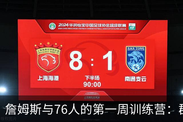 詹姆斯与76人的第一周训练营：群聊、目标与疯狂的篮球梦