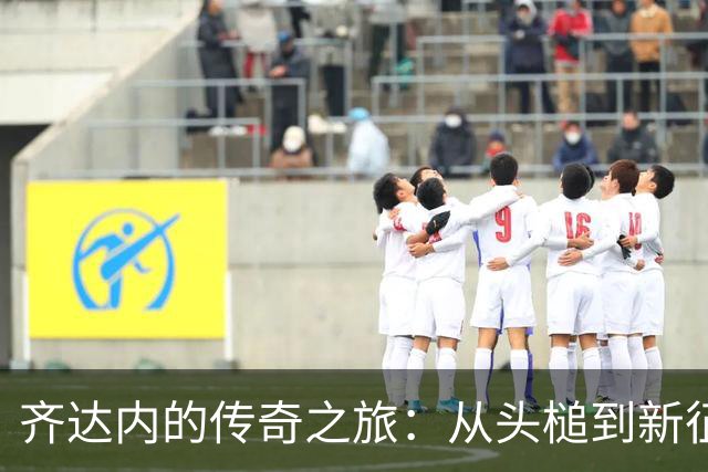 齐达内的传奇之旅：从头槌到新征程